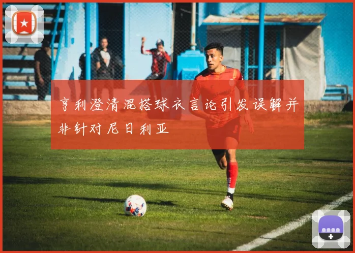 亨利澄清混搭球衣言论引发误解并非针对尼日利亚