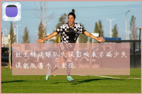杜兰特谈球队失误影响表示减少失误能改善个人表现