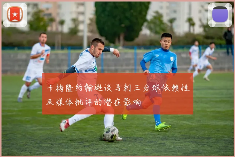 卡梅隆约翰逊谈马刺三分球依赖性及媒体批评的潜在影响