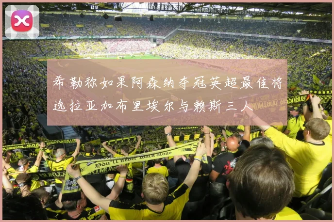 希勒称如果阿森纳夺冠英超最佳将选拉亚加布里埃尔与赖斯三人