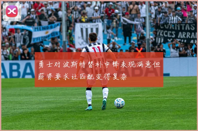勇士对波斯特替补中锋表现满意但薪资要求让匹配变得复杂