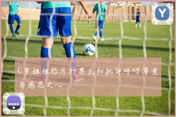C罗姐姐怒斥外界无知批评呼吁尊重与感恩之心