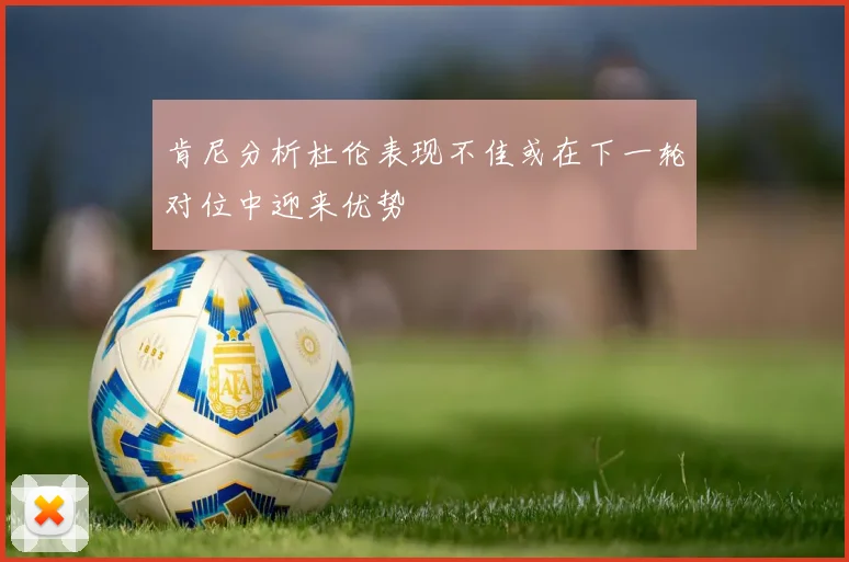 肯尼分析杜伦表现不佳或在下一轮对位中迎来优势