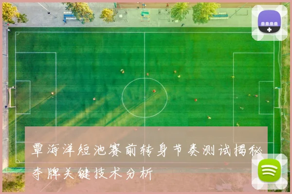 覃海洋短池赛前转身节奏测试揭秘夺牌关键技术分析