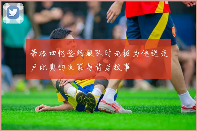 蒂格回忆签约狼队时老板为他送走卢比奥的决策与背后故事