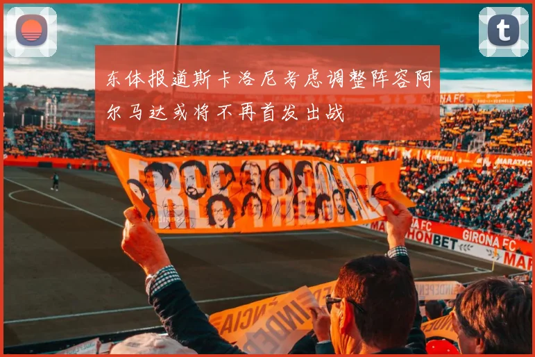东体报道斯卡洛尼考虑调整阵容阿尔马达或将不再首发出战