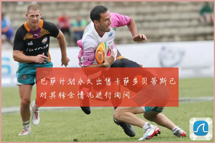 巴萨计划永久出售卡萨多贝蒂斯已对其转会情况进行询问